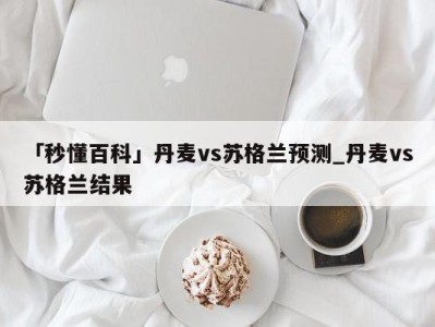 「秒懂百科」丹麦vs苏格兰预测_丹麦vs苏格兰结果