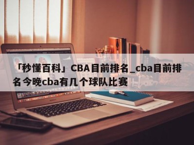 「秒懂百科」CBA目前排名_cba目前排名今晚cba有几个球队比赛