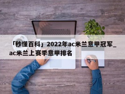 「秒懂百科」2022年ac米兰意甲冠军_ac米兰上赛季意甲排名