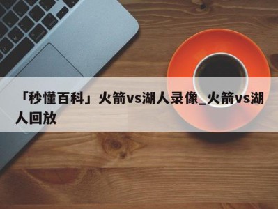 「秒懂百科」火箭vs湖人录像_火箭vs湖人回放