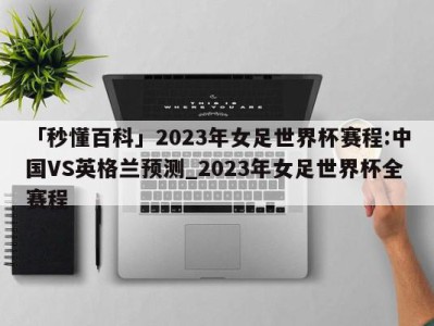 「秒懂百科」2023年女足世界杯赛程:中国VS英格兰预测_2023年女足世界杯全赛程