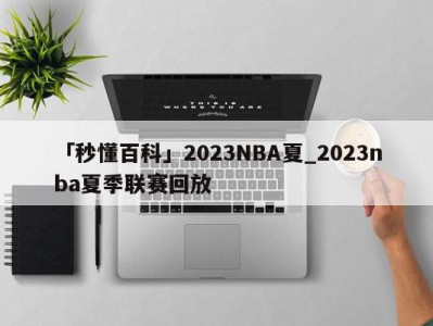 「秒懂百科」2023NBA夏_2023nba夏季联赛回放