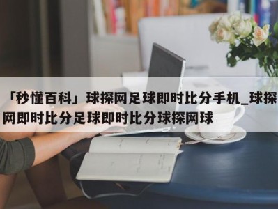 「秒懂百科」球探网足球即时比分手机_球探网即时比分足球即时比分球探网球