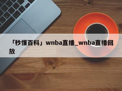 「秒懂百科」wnba直播_wnba直播回放