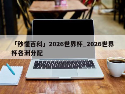 「秒懂百科」2026世界杯_2026世界杯各洲分配