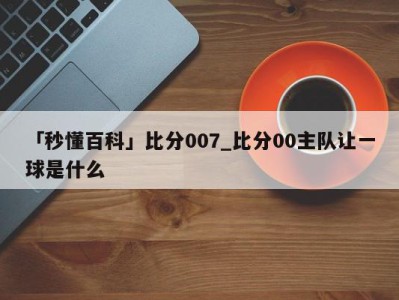 「秒懂百科」比分007_比分00主队让一球是什么