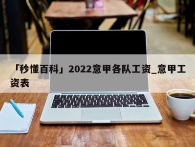 「秒懂百科」2022意甲各队工资_意甲工资表