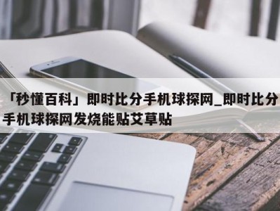 「秒懂百科」即时比分手机球探网_即时比分手机球探网发烧能贴艾草贴