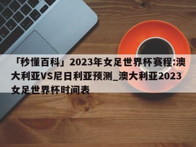 「秒懂百科」2023年女足世界杯赛程:澳大利亚VS尼日利亚预测_澳大利亚2023女足世界杯时间表