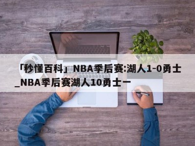 「秒懂百科」NBA季后赛:湖人1-0勇士_NBA季后赛湖人10勇士一