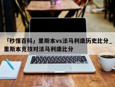 「秒懂百科」里斯本vs法马利康历史比分_里斯本竞技对法马利康比分