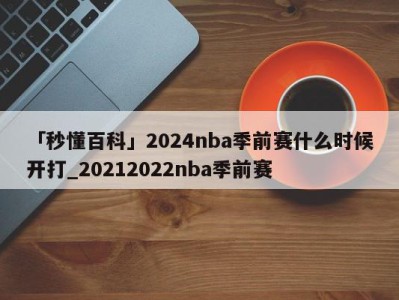 「秒懂百科」2024nba季前赛什么时候开打_20212022nba季前赛