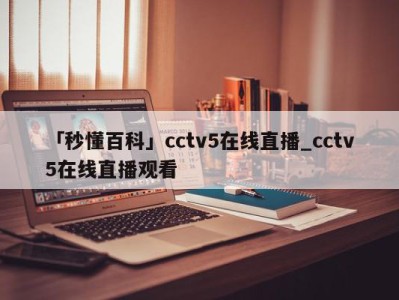 「秒懂百科」cctv5在线直播_cctv5在线直播观看