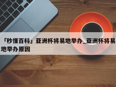 「秒懂百科」亚洲杯将易地举办_亚洲杯将易地举办原因