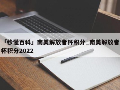 「秒懂百科」南美解放者杯积分_南美解放者杯积分2022