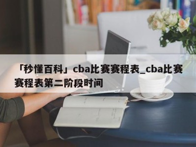 「秒懂百科」cba比赛赛程表_cba比赛赛程表第二阶段时间