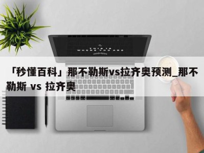 「秒懂百科」那不勒斯vs拉齐奥预测_那不勒斯 vs 拉齐奥