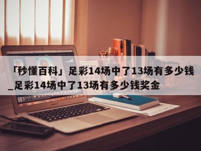 「秒懂百科」足彩14场中了13场有多少钱_足彩14场中了13场有多少钱奖金