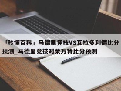 「秒懂百科」马德里竞技VS瓦拉多利德比分预测_马德里竞技对莱万特比分预测