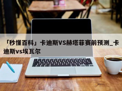 「秒懂百科」卡迪斯VS赫塔菲赛前预测_卡迪斯vs埃瓦尔