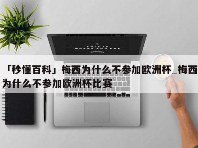 「秒懂百科」梅西为什么不参加欧洲杯_梅西为什么不参加欧洲杯比赛