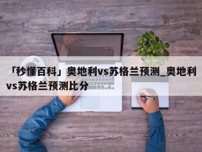 「秒懂百科」奥地利vs苏格兰预测_奥地利vs苏格兰预测比分