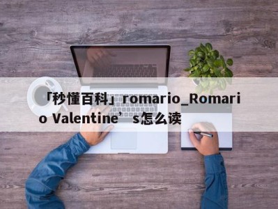 「秒懂百科」romario_Romario Valentine’s怎么读