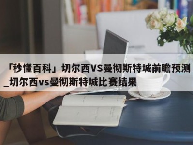 「秒懂百科」切尔西VS曼彻斯特城前瞻预测_切尔西vs曼彻斯特城比赛结果