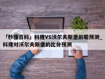 「秒懂百科」科隆VS沃尔夫斯堡前瞻预测_科隆对沃尔夫斯堡的比分预测