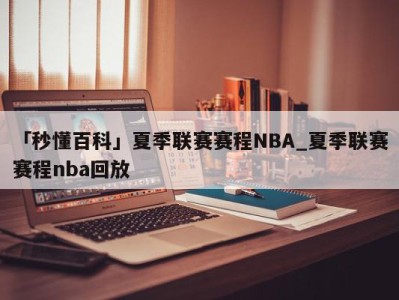 「秒懂百科」夏季联赛赛程NBA_夏季联赛赛程nba回放