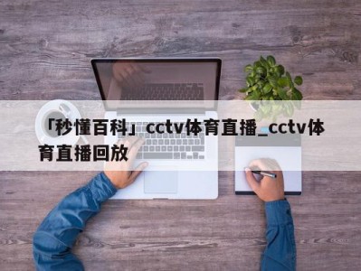 「秒懂百科」cctv体育直播_cctv体育直播回放