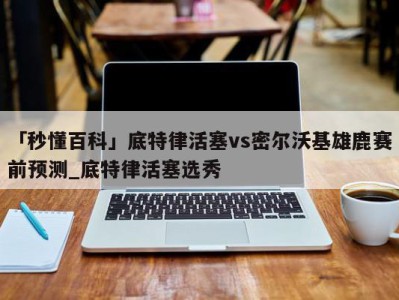 「秒懂百科」底特律活塞vs密尔沃基雄鹿赛前预测_底特律活塞选秀