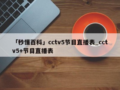 「秒懂百科」cctv5节目直播表_cctv5+节目直播表