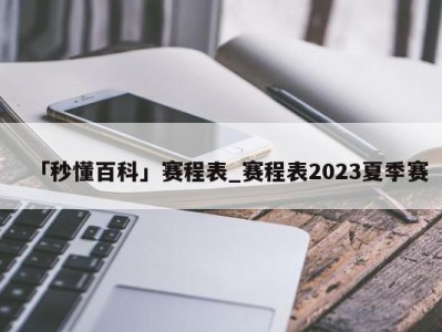 「秒懂百科」赛程表_赛程表2023夏季赛