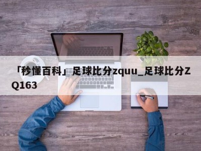 「秒懂百科」足球比分zquu_足球比分ZQ163