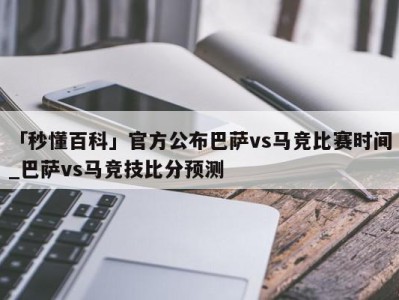 「秒懂百科」官方公布巴萨vs马竞比赛时间_巴萨vs马竞技比分预测