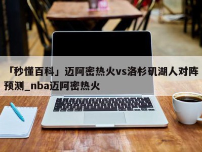 「秒懂百科」迈阿密热火vs洛杉矶湖人对阵预测_nba迈阿密热火