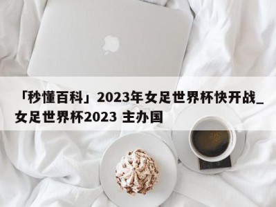 「秒懂百科」2023年女足世界杯快开战_女足世界杯2023 主办国