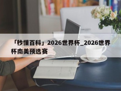 「秒懂百科」2026世界杯_2026世界杯南美预选赛