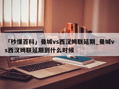 「秒懂百科」曼城vs西汉姆联延期_曼城vs西汉姆联延期到什么时候