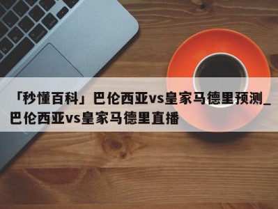 「秒懂百科」巴伦西亚vs皇家马德里预测_巴伦西亚vs皇家马德里直播