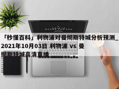 「秒懂百科」利物浦对曼彻斯特城分析预测_2021年10月03日 利物浦 vs 曼彻斯特城高清直播