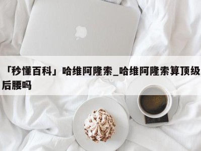 「秒懂百科」哈维阿隆索_哈维阿隆索算顶级后腰吗