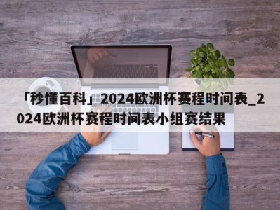 「秒懂百科」2024欧洲杯赛程时间表_2024欧洲杯赛程时间表小组赛结果