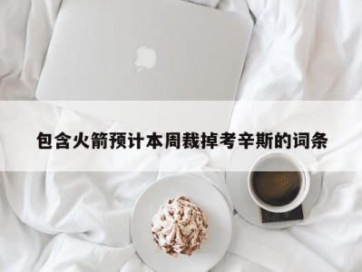 包含火箭预计本周裁掉考辛斯的词条