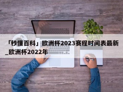 「秒懂百科」欧洲杯2023赛程时间表最新_欧洲杯2022年