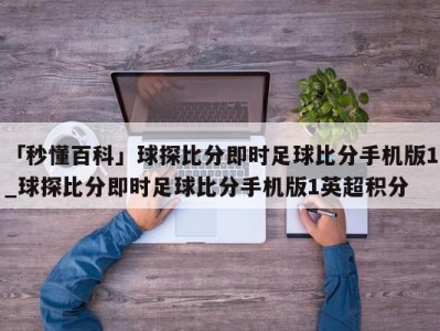 「秒懂百科」球探比分即时足球比分手机版1_球探比分即时足球比分手机版1英超积分