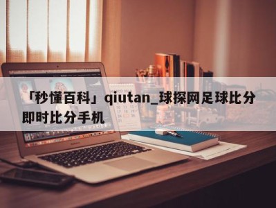 「秒懂百科」qiutan_球探网足球比分即时比分手机