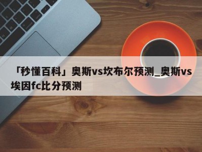 「秒懂百科」奥斯vs坎布尔预测_奥斯vs埃因fc比分预测