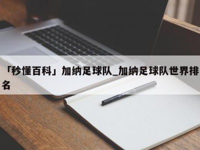 「秒懂百科」加纳足球队_加纳足球队世界排名